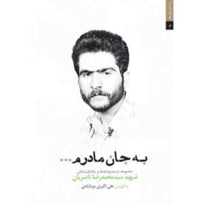 به جان مادرم ...: مجموعه یادداشت ها و دست نوشته های شهید سید محمدرضا ناصریان